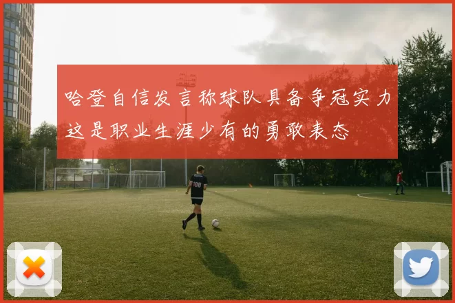 哈登自信发言称球队具备争冠实力这是职业生涯少有的勇敢表态