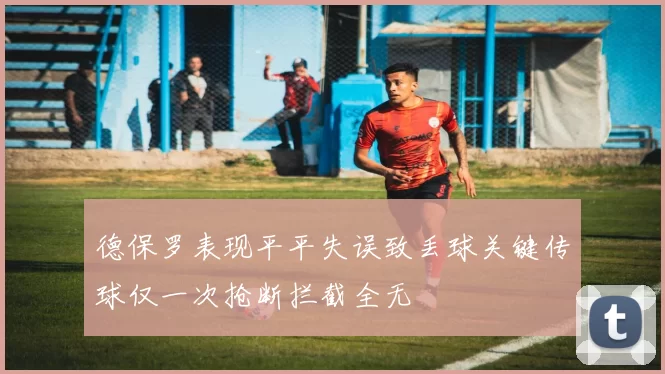 德保罗表现平平失误致丢球关键传球仅一次抢断拦截全无