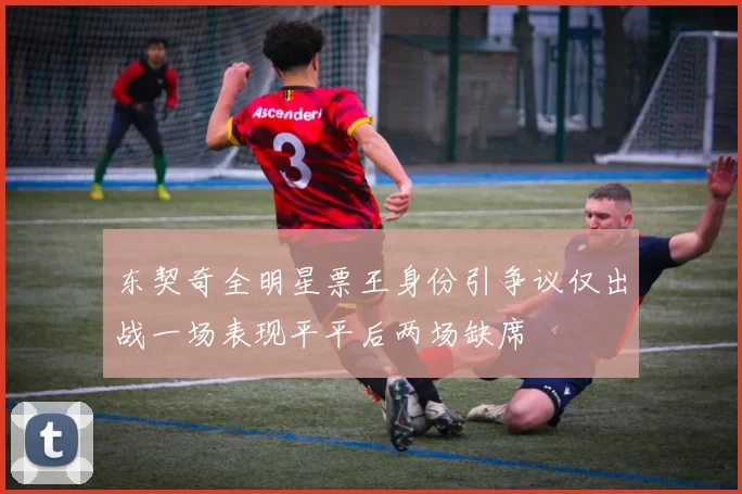 东契奇全明星票王身份引争议仅出战一场表现平平后两场缺席